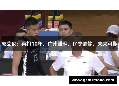 郭艾伦：再打10年，广州赚翻，辽宁赌输，未来可期